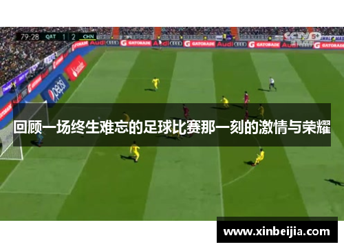 回顾一场终生难忘的足球比赛那一刻的激情与荣耀