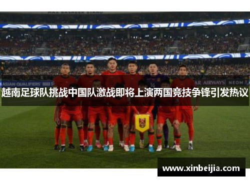 越南足球队挑战中国队激战即将上演两国竞技争锋引发热议