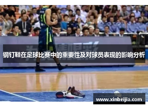 钢钉鞋在足球比赛中的重要性及对球员表现的影响分析