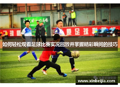 如何轻松观看足球比赛实况回放并掌握精彩瞬间的技巧