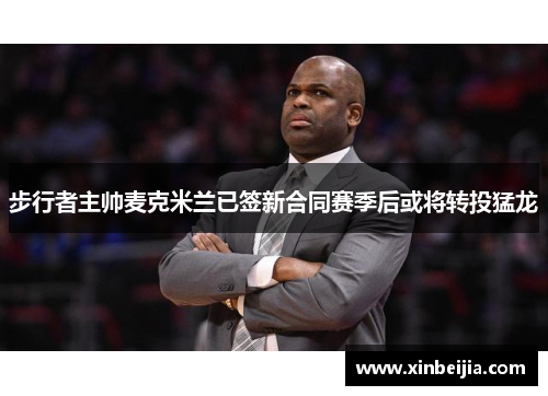 步行者主帅麦克米兰已签新合同赛季后或将转投猛龙