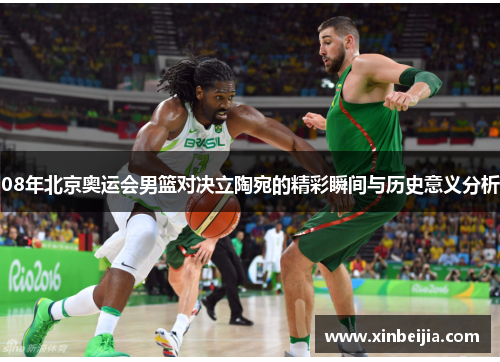 08年北京奥运会男篮对决立陶宛的精彩瞬间与历史意义分析