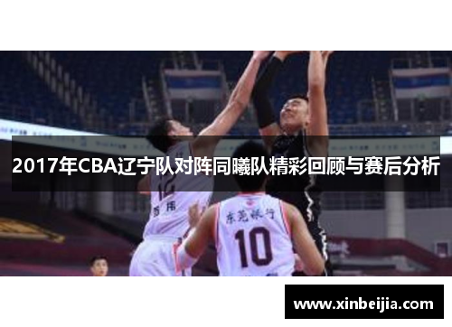 2017年CBA辽宁队对阵同曦队精彩回顾与赛后分析