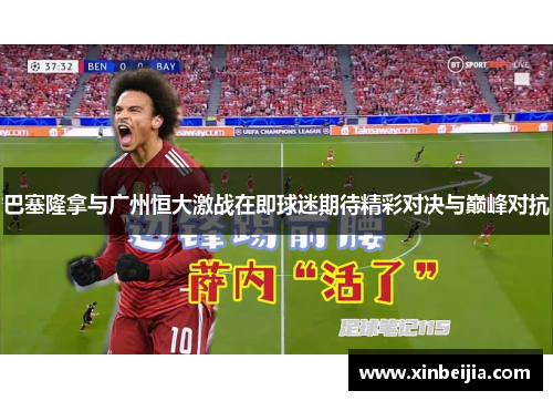 巴塞隆拿与广州恒大激战在即球迷期待精彩对决与巅峰对抗