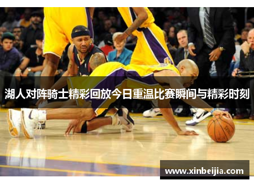 湖人对阵骑士精彩回放今日重温比赛瞬间与精彩时刻