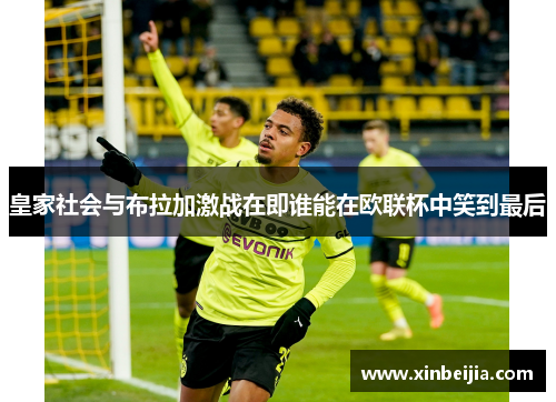 皇家社会与布拉加激战在即谁能在欧联杯中笑到最后